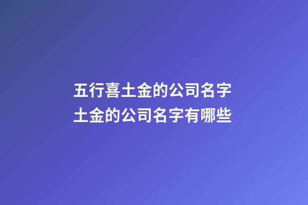 五行喜土金的公司名字 土金的公司名字有哪些-第1張-公司起名-玄機(jī)派
